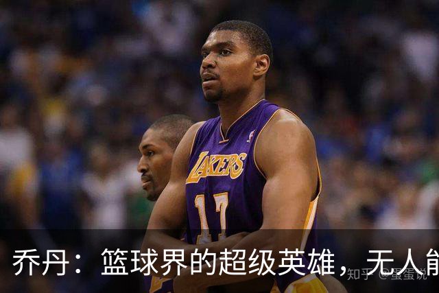 乔丹：篮球界的超级英雄，无人能敌的传奇