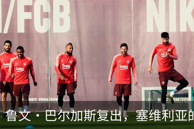 鲁文·巴尔加斯复出，塞维利亚的主力竞争变成了“武林大会